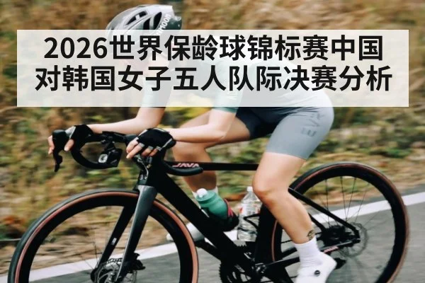 2026世界保龄球锦标赛中国对韩国女子五人队际决赛分析