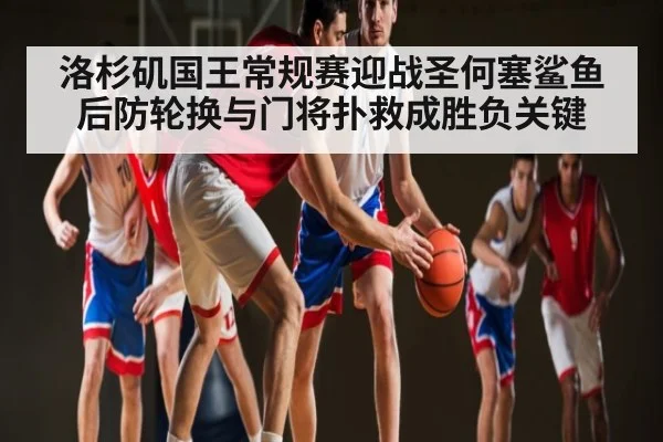 洛杉矶国王常规赛迎战圣何塞鲨鱼后防轮换与门将扑救成胜负关键